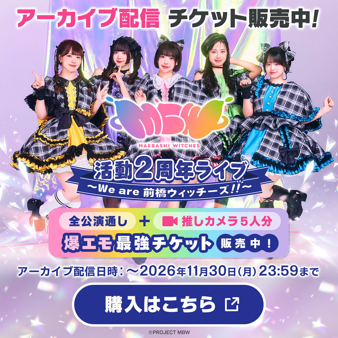 アーカイブ配信チケット販売中！ 活動2周年ライブ We are 前橋ウィッチーズ!! 全公演通し＋推しカメラ5人分 爆エモ最強チケット販売中! アーカイブ配信日時：~2026年11月30日(月)23:59まで ご購入はこちら
